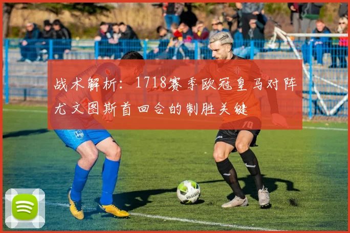 战术解析：1718赛季欧冠皇马对阵尤文图斯首回合的制胜关键