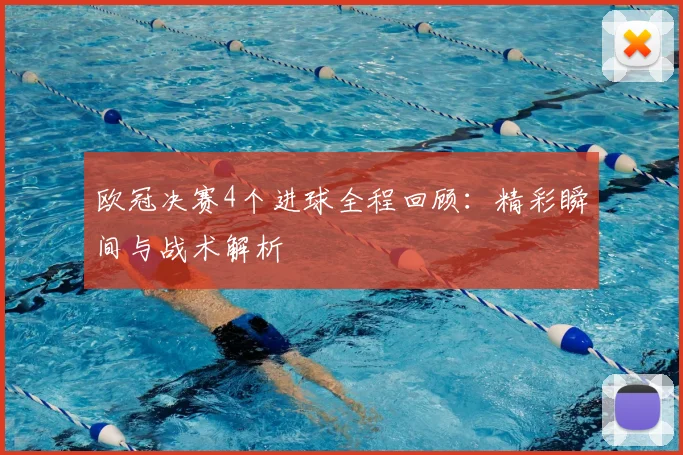 欧冠决赛4个进球全程回顾:精彩瞬间与战术解析