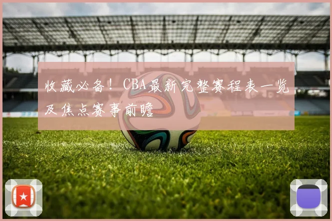 收藏必备!CBA最新完整赛程表一览及焦点赛事前瞻