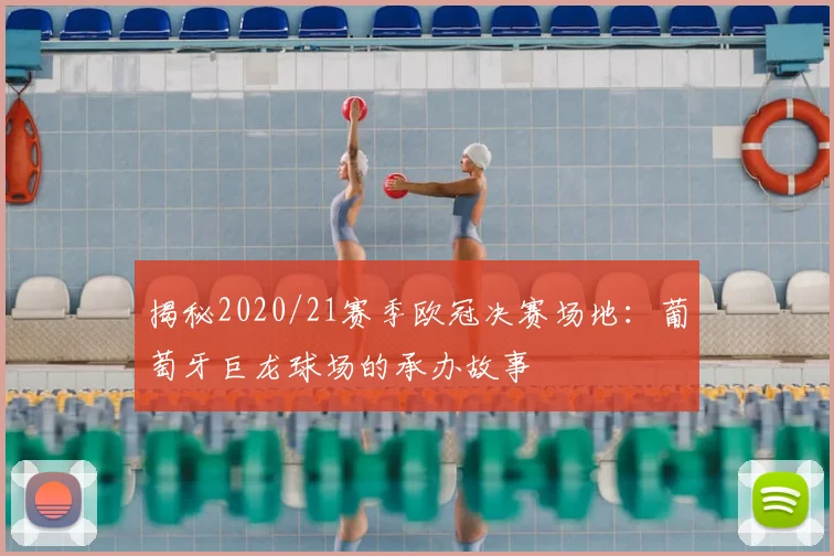 揭秘2020/21赛季欧冠决赛场地：葡萄牙巨龙球场的承办故事