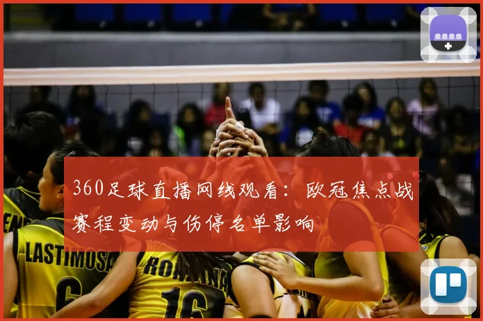 360足球直播网线观看:欧冠焦点战赛程变动与伤停名单影响