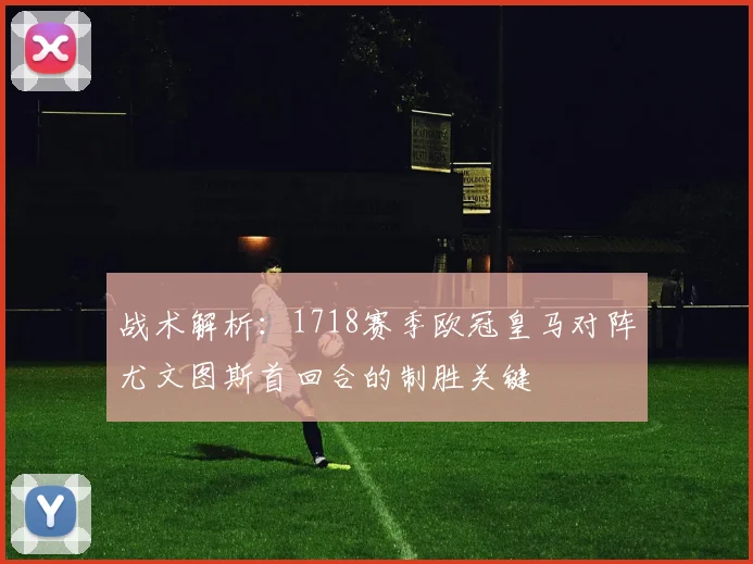 战术解析：1718赛季欧冠皇马对阵尤文图斯首回合的制胜关键
