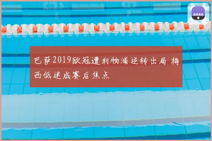 巴萨2019欧冠遭利物浦逆转出局 梅西低迷成赛后焦点