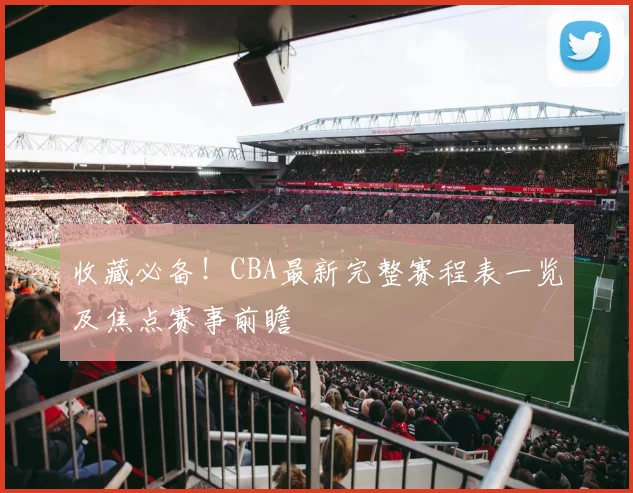 收藏必备！CBA最新完整赛程表一览及焦点赛事前瞻