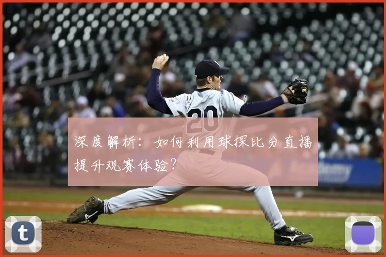 深度解析:如何利用球探比分直播提升观赛体验?