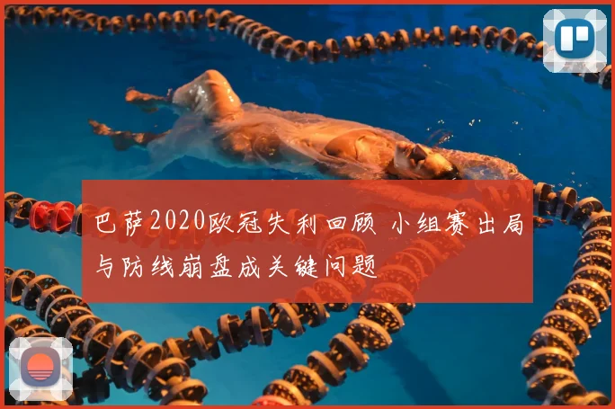巴萨2020欧冠失利回顾 小组赛出局与防线崩盘成关键问题