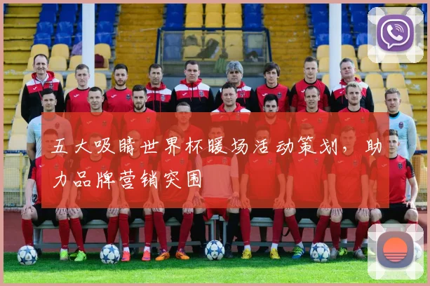 五大吸睛世界杯暖场活动策划，助力品牌营销突围