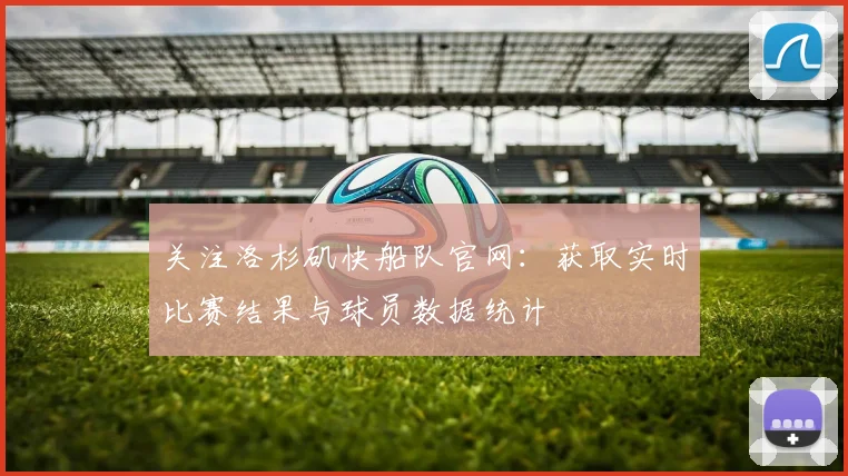 关注洛杉矶快船队官网：获取实时比赛结果与球员数据统计