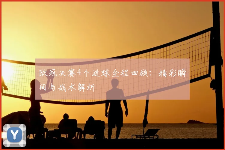 欧冠决赛4个进球全程回顾：精彩瞬间与战术解析