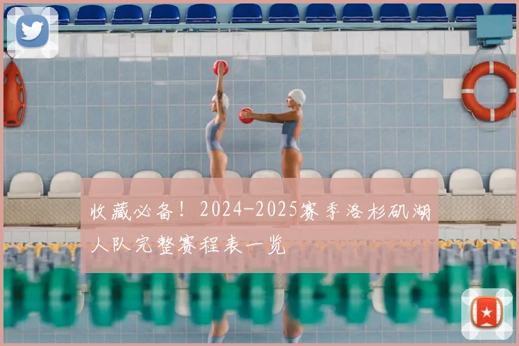 收藏必备！2024-2025赛季洛杉矶湖人队完整赛程表一览