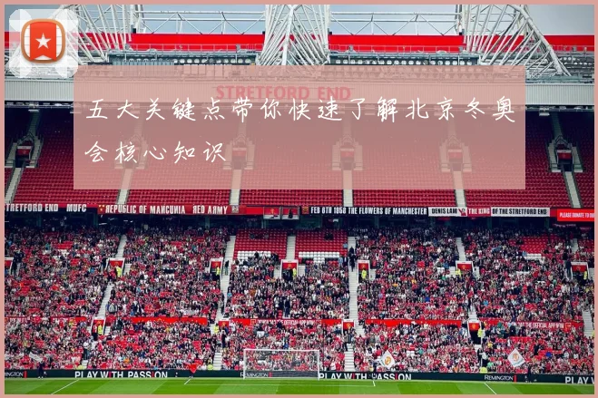 五大关键点带你快速了解北京冬奥会核心知识