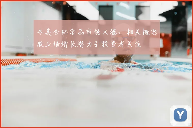 冬奥会纪念品市场火爆,相关概念股业绩增长潜力引投资者关注